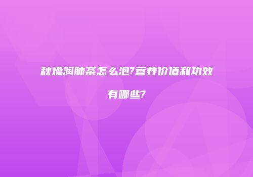秋燥润肺茶怎么泡?营养价值和功效有哪些?