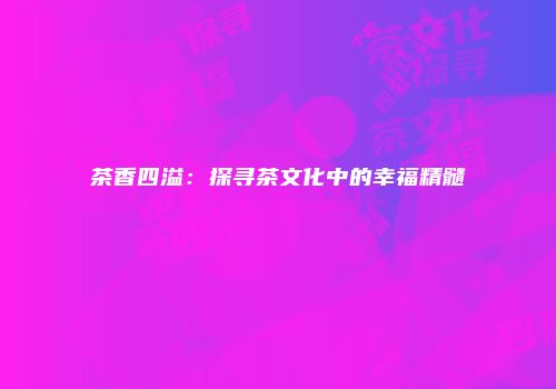 茶香四溢：探寻茶文化中的幸福精髓