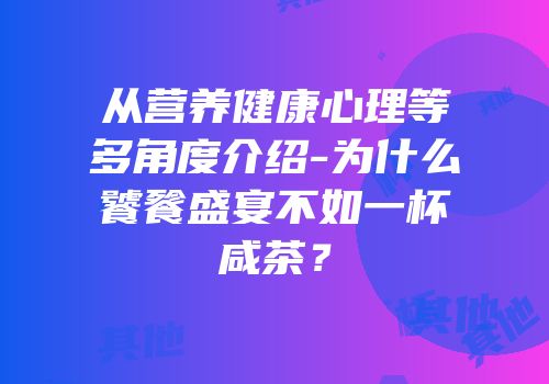 从营养健康心理等多角度介绍-为什么饕餮盛宴不如一杯咸茶？
