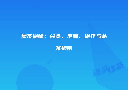 绿茶探秘：分类、泡制、保存与品鉴指南