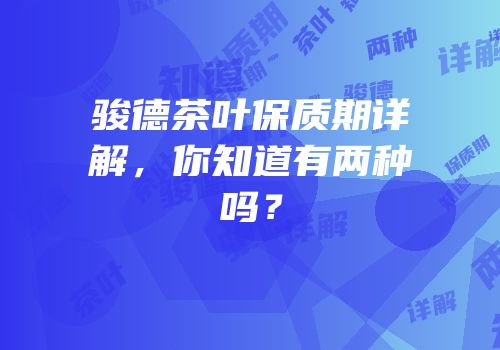 骏德茶叶保质期详解，你知道有两种吗？