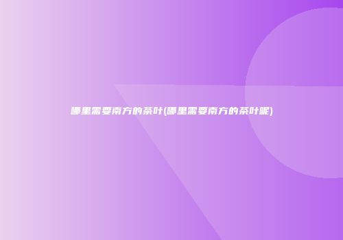 哪里需要南方的茶叶(哪里需要南方的茶叶呢)