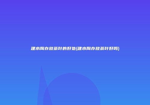建水陶存放茶叶的好处(建水陶存放茶叶好吗)