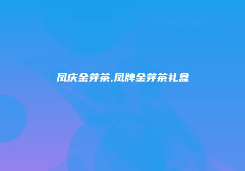 凤庆金芽茶,凤牌金芽茶礼盒
