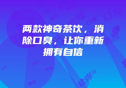 两款神奇茶饮，消除口臭，让你重新拥有自信