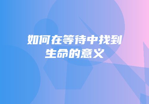 如何在等待中找到生命的意义