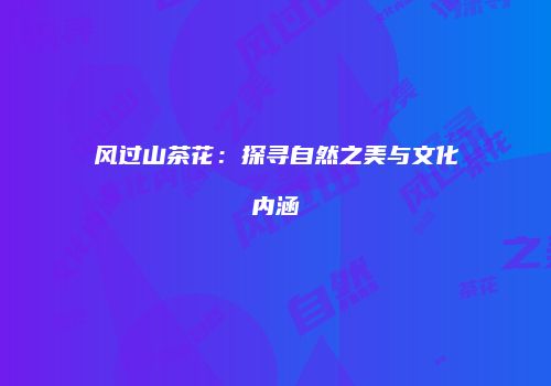 风过山茶花：探寻自然之美与文化内涵