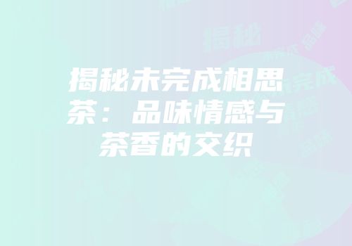 揭秘未完成相思茶：品味情感与茶香的交织