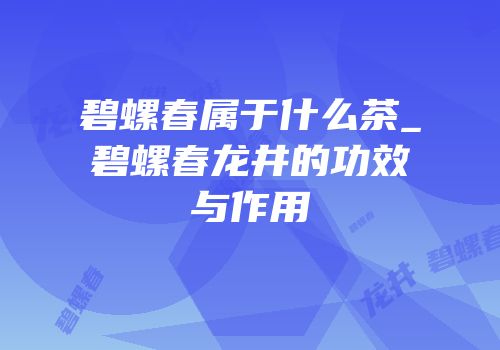 碧螺春属于什么茶_碧螺春龙井的功效与作用