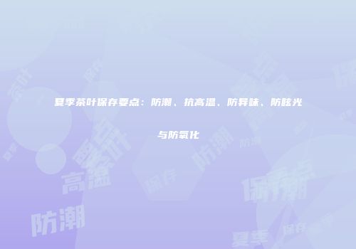 夏季茶叶保存要点：防潮、抗高温、防异味、防眩光与防氧化
