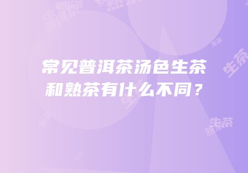 常见普洱茶汤色生茶和熟茶有什么不同？