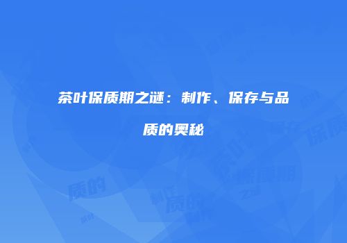 茶叶保质期之谜：制作、保存与品质的奥秘