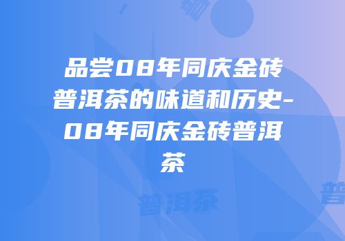 品尝08年同庆金砖普洱茶的味道和历史-08年同庆金砖普洱茶