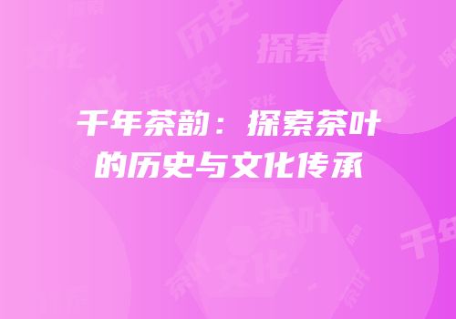 千年茶韵：探索茶叶的历史与文化传承
