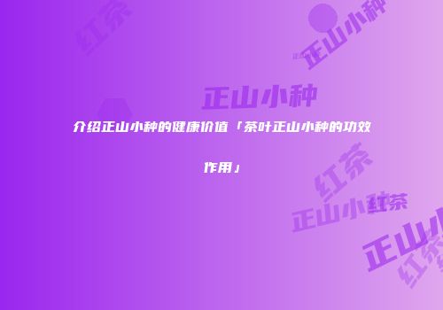 介绍正山小种的健康价值「茶叶正山小种的功效作用」