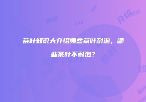 茶叶知识大介绍哪些茶叶耐泡，哪些茶叶不耐泡？
