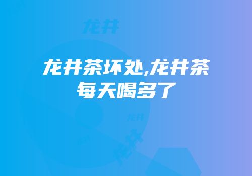 龙井茶坏处,龙井茶每天喝多了