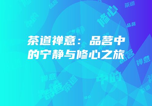 茶道禅意：品茗中的宁静与修心之旅
