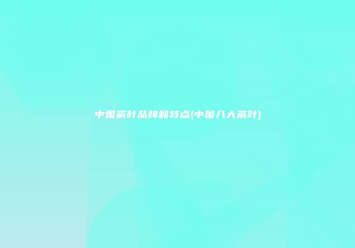 中国茶叶品牌和特点(中国八大茶叶)