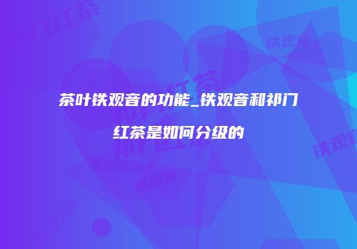 茶叶铁观音的功能_铁观音和祁门红茶是如何分级的