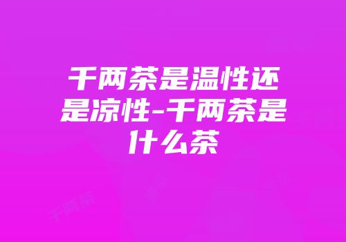 千两茶是温性还是凉性-千两茶是什么茶