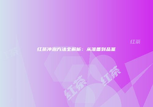 红茶冲泡方法全解析：从准备到品鉴