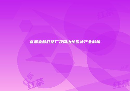 宜昌宜都红茶厂及周边地区特产全解析