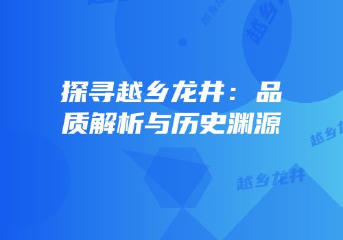 探寻越乡龙井：品质解析与历史渊源