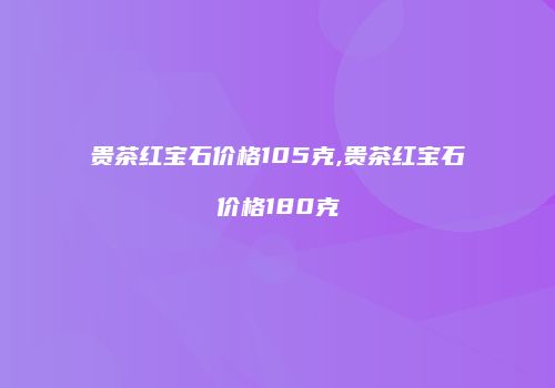 贵茶红宝石价格105克,贵茶红宝石价格180克
