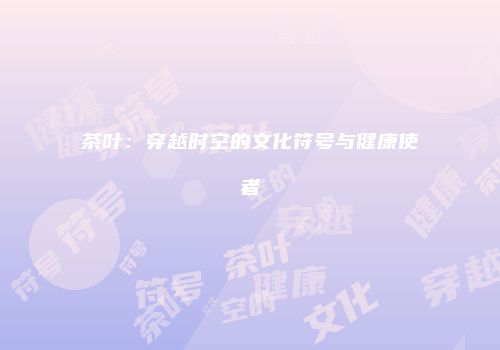 茶叶：穿越时空的文化符号与健康使者
