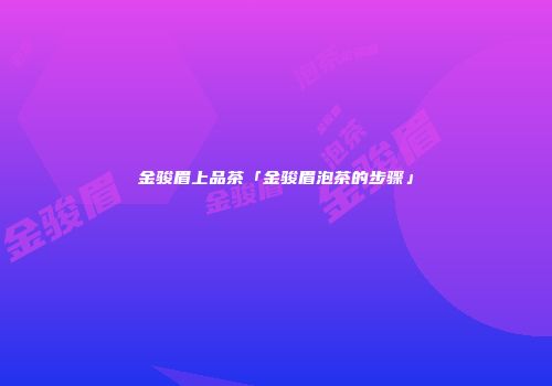 金骏眉上品茶「金骏眉泡茶的步骤」