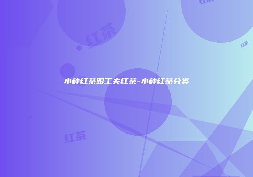 小种红茶跟工夫红茶-小种红茶分类