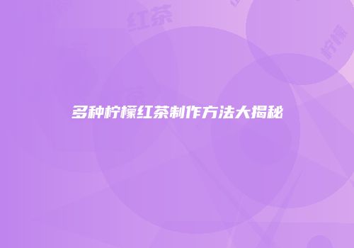 多种柠檬红茶制作方法大揭秘