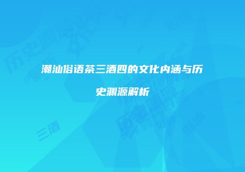 潮汕俗语茶三酒四的文化内涵与历史渊源解析