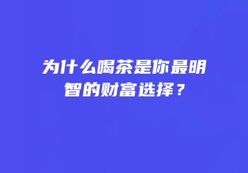 为什么喝茶是你最明智的财富选择？