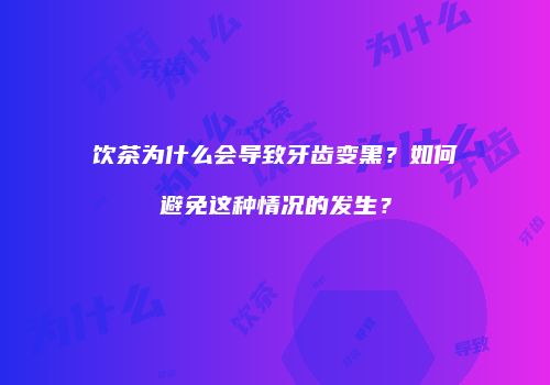 饮茶为什么会导致牙齿变黑？如何避免这种情况的发生？