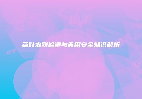 茶叶农残检测与食用安全知识解析