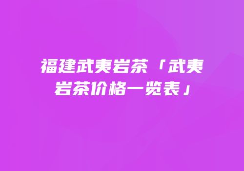 福建武夷岩茶「武夷岩茶价格一览表」