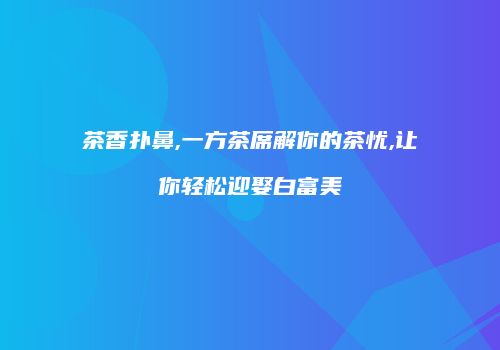茶香扑鼻,一方茶席解你的茶忧,让你轻松迎娶白富美