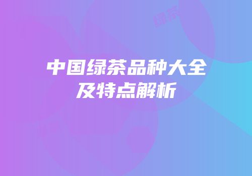 中国绿茶品种大全及特点解析