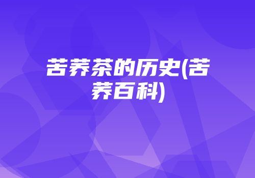 苦荞茶的历史(苦荞百科)
