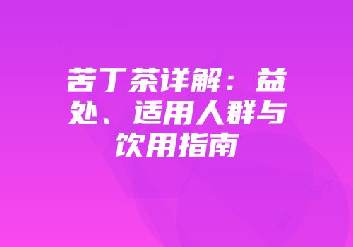 苦丁茶详解：益处、适用人群与饮用指南