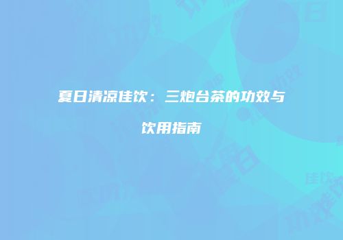 夏日清凉佳饮：三炮台茶的功效与饮用指南