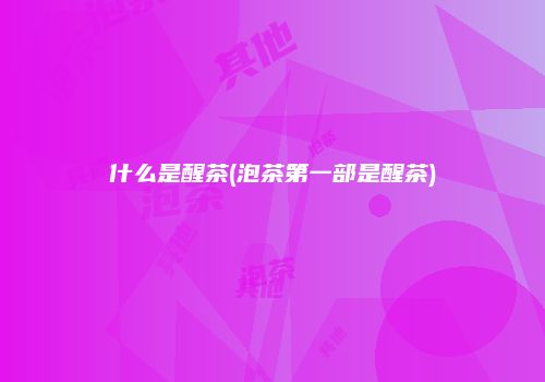 什么是醒茶(泡茶第一部是醒茶)