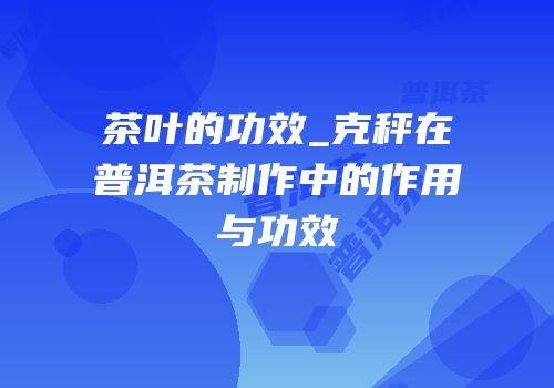 茶叶的功效_克秤在普洱茶制作中的作用与功效