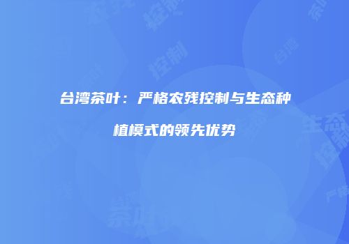 台湾茶叶：严格农残控制与生态种植模式的领先优势