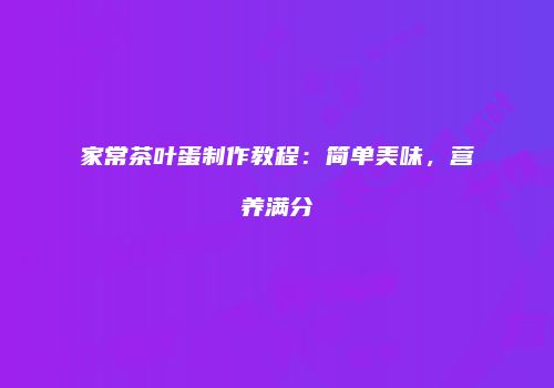 家常茶叶蛋制作教程：简单美味，营养满分