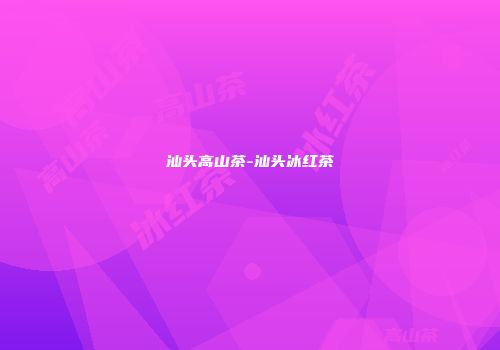 汕头高山茶-汕头冰红茶
