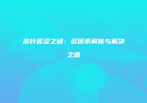 茶叶苦涩之谜：多因素解析与解决之道