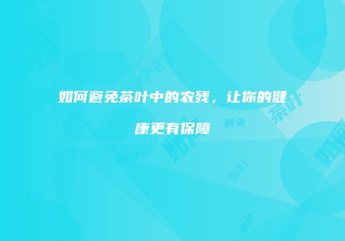 如何避免茶叶中的农残，让你的健康更有保障